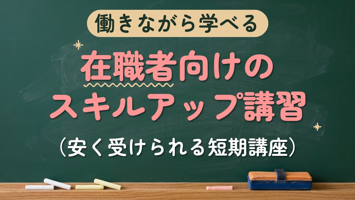 働きながら学べる 在職者向けのスキルアップ講習（安く受けられる短期講座）