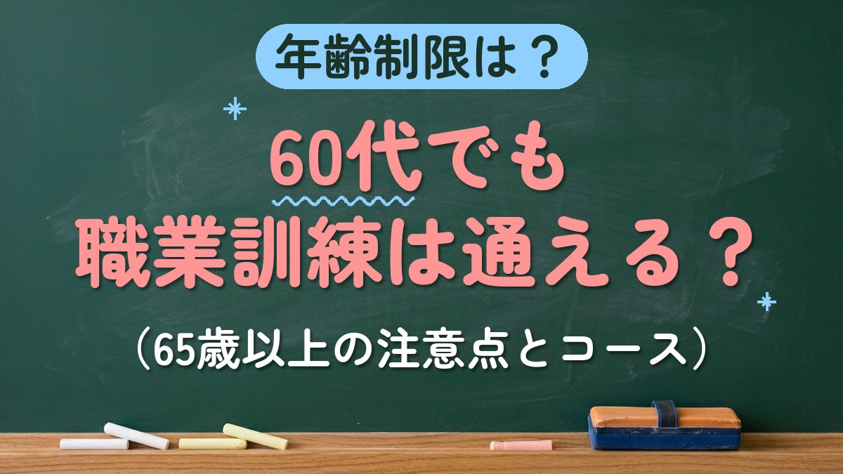年齢制限は？60代でも職業訓練は通える？（65歳以上の注意点とコース）