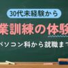30代未経験から 職業訓練の体験談（パソコン科から就職まで）