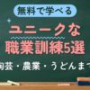 無料で学べる ユニークな職業訓練5選（陶芸・農業・うどんまで）