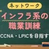 ネットワーク インフラ系の職業訓練（CCNA・LPICを目指す）