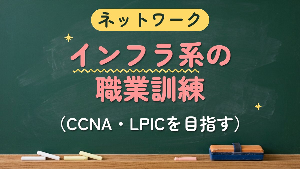 ネットワーク インフラ系の職業訓練（CCNA・LPICを目指す）