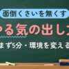 面倒くさいを無くす やる気の出し方（まず5分・環境を変える）
