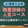 302講座を比較 職業訓練の人気コース（分野別の応募倍率ランキング）