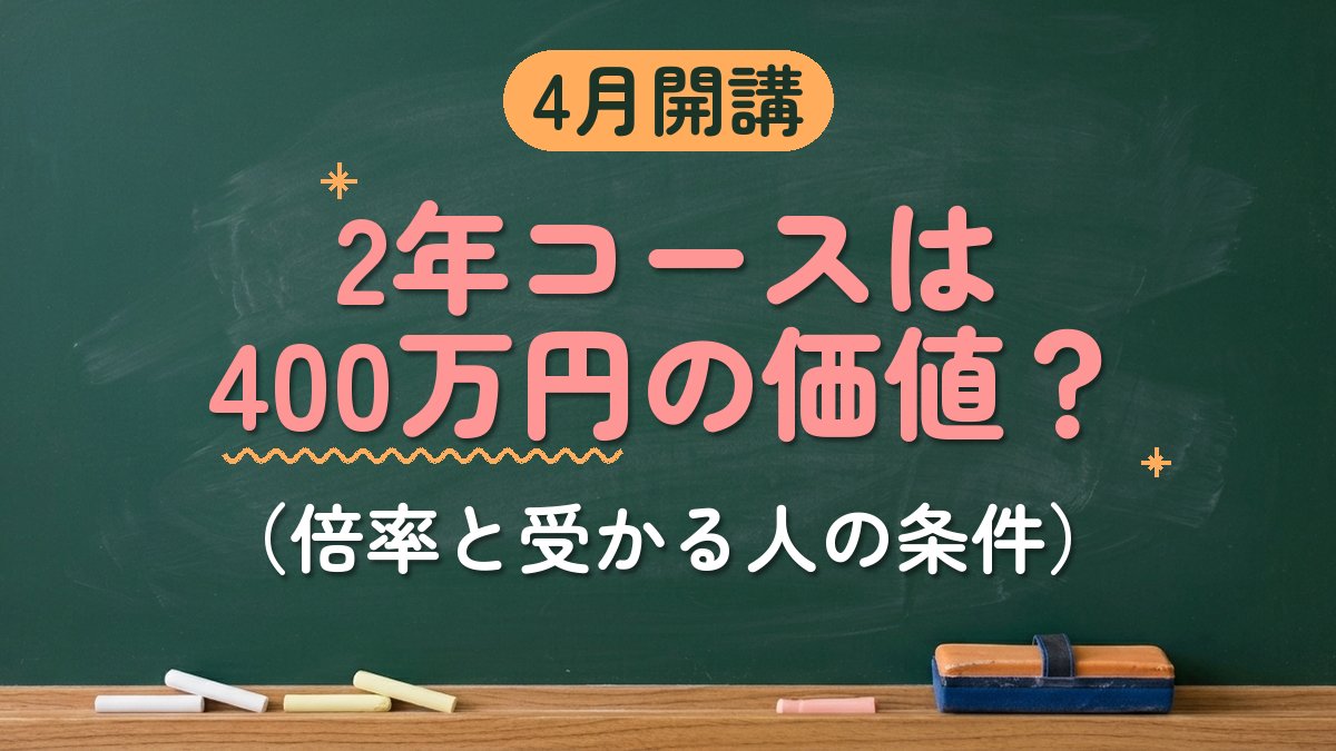 4月開講 2年コースは400万円の価値？（倍率と受かる人の条件）
