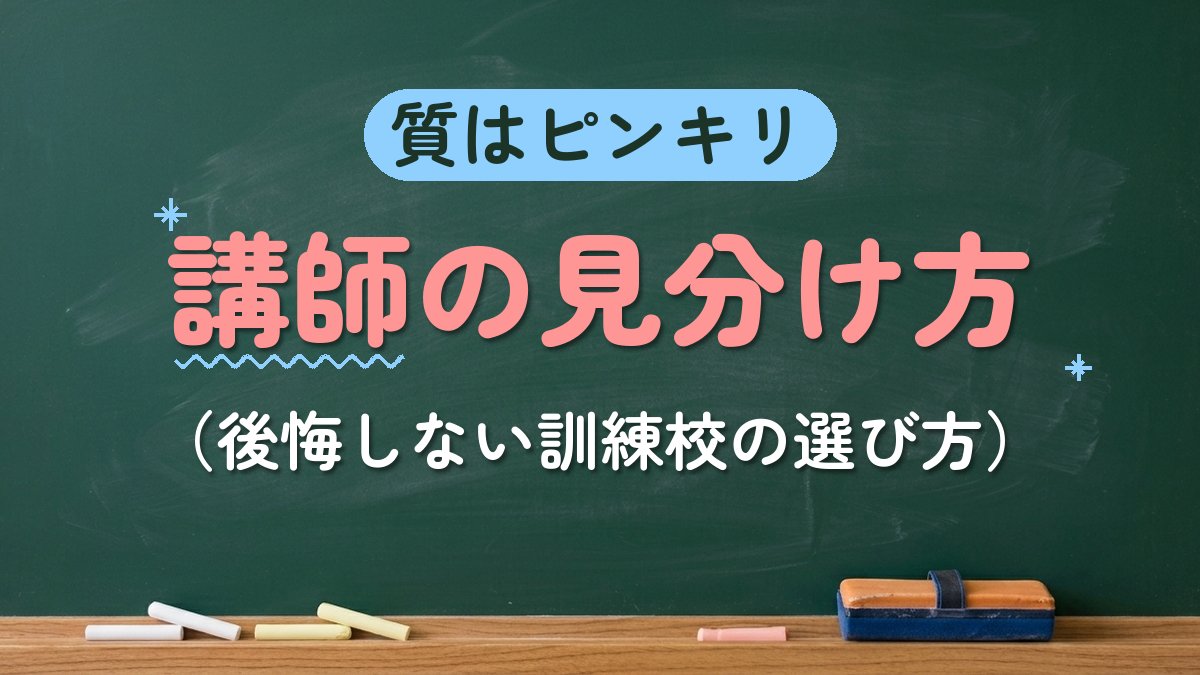 質はピンキリ 講師の見分け方（後悔しない訓練校の選び方）