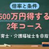 倍率と条件 500万円得する2年コース（保育士・介護福祉士を目指す）