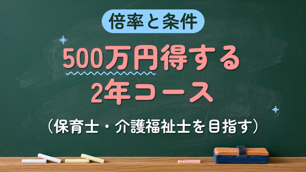 倍率と条件 500万円得する2年コース（保育士・介護福祉士を目指す）