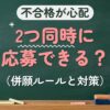 不合格が心配 2つ同時に応募できる？（併願ルールと対策）