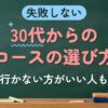 失敗しない 30代からのコースの選び方（行かない方がいい人も）