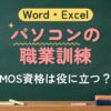 Word・Excel パソコンの職業訓練（MOS資格は役に立つ？）