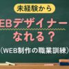 未経験から WEBデザイナーになれる？（WEB制作の職業訓練）