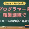 Java・Android プログラマーを職業訓練で（コースの内容と年収）