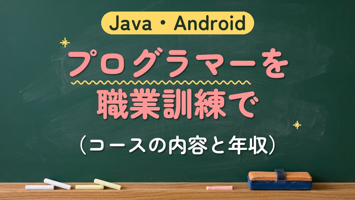 Java・Android プログラマーを職業訓練で（コースの内容と年収）