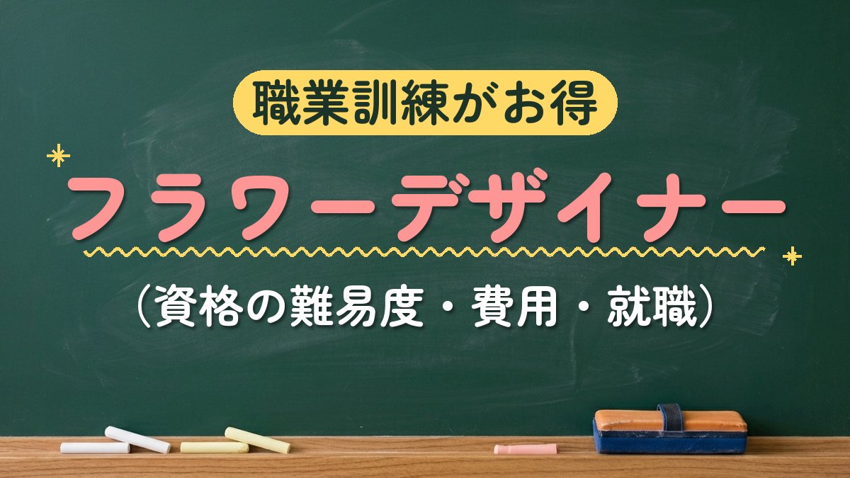 職業訓練がお得 フラワーデザイナー（資格の難易度・費用・就職）