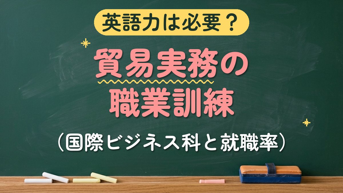 英語力は必要？貿易実務の職業訓練（国際ビジネス科と就職率）
