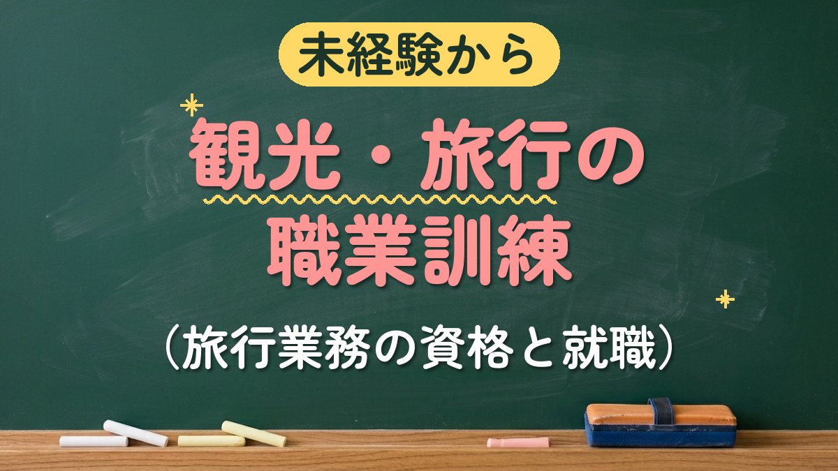 未経験から 観光・旅行の職業訓練（旅行業務の資格と就職）