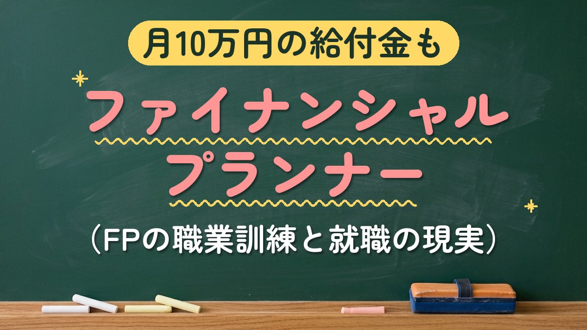月10万円の給付金も ファイナンシャルプランナー（FPの職業訓練と就職の現実）