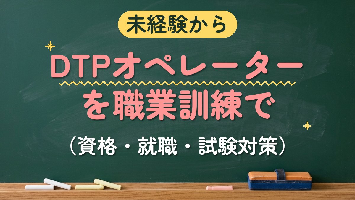 未経験から DTPオペレーターを職業訓練で（資格・就職・試験対策）