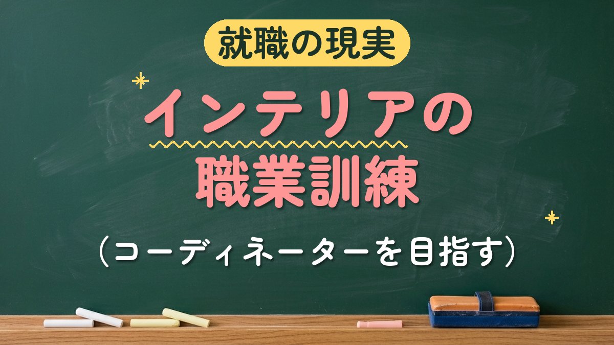 就職の現実 インテリアの職業訓練（コーディネーターを目指す）
